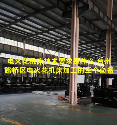 电火花机床技术要求是什么 台州路桥区电火花机床加工的三个必备条件